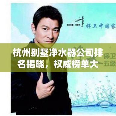 杭州别墅净水器公司排名揭晓，权威榜单大揭秘！