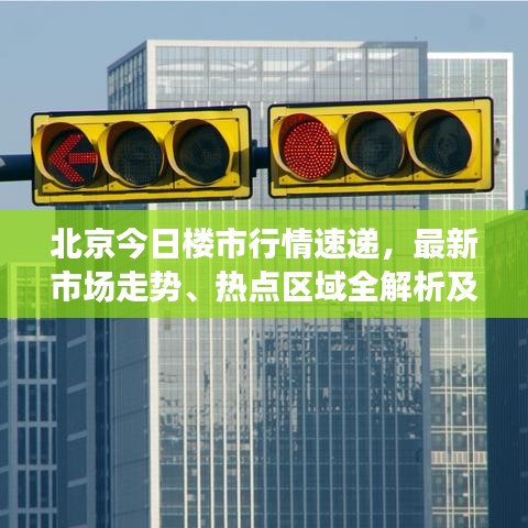 北京今日楼市行情速递，最新市场走势、热点区域全解析及购房指南