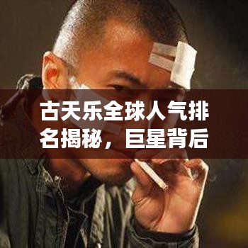 古天乐全球人气排名揭秘，巨星背后的故事独家呈现