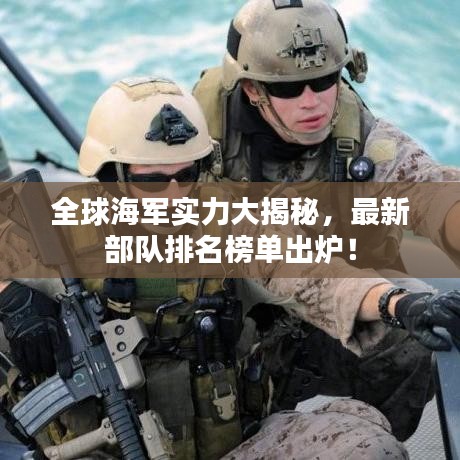 全球海军实力大揭秘，最新部队排名榜单出炉！