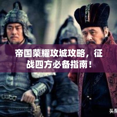 帝国荣耀攻城攻略，征战四方必备指南！
