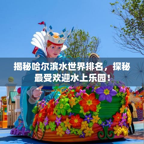 揭秘哈尔滨水世界排名，探秘最受欢迎水上乐园！