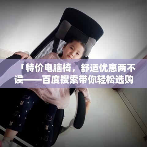 「特价电脑椅，舒适优惠两不误——百度搜索带你轻松选购！」