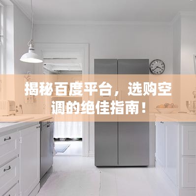 揭秘百度平台，选购空调的绝佳指南！