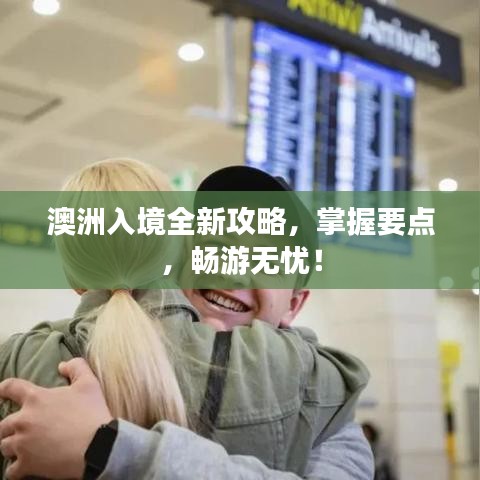 澳洲入境全新攻略，掌握要点，畅游无忧！