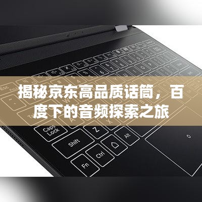 揭秘京东高品质话筒，百度下的音频探索之旅
