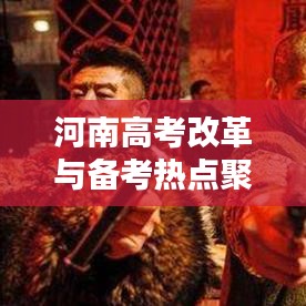 河南高考改革与备考热点聚焦，考试改革最新动态一网打尽