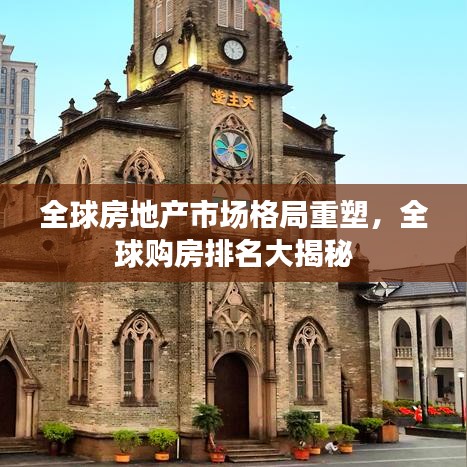 全球房地产市场格局重塑，全球购房排名大揭秘