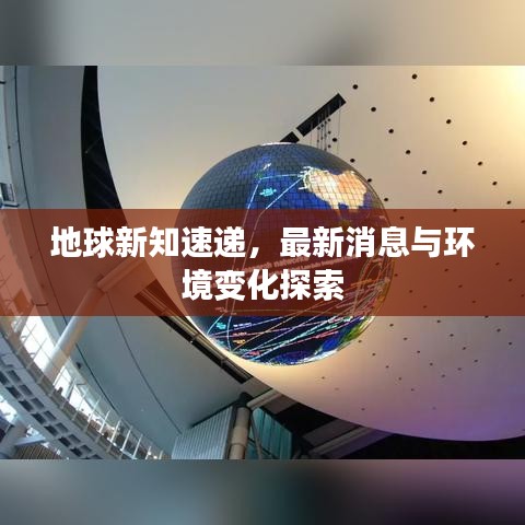 地球新知速递，最新消息与环境变化探索