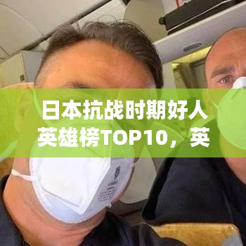 日本抗战时期好人英雄榜TOP10，英勇传奇，历史铭记的十大杰出人物