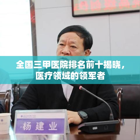 全国三甲医院排名前十揭晓，医疗领域的领军者