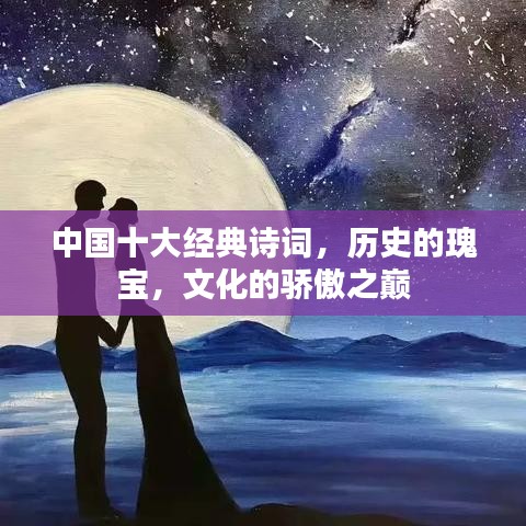 中国十大经典诗词，历史的瑰宝，文化的骄傲之巅