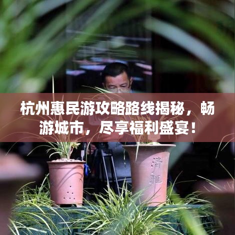 杭州惠民游攻略路线揭秘，畅游城市，尽享福利盛宴！