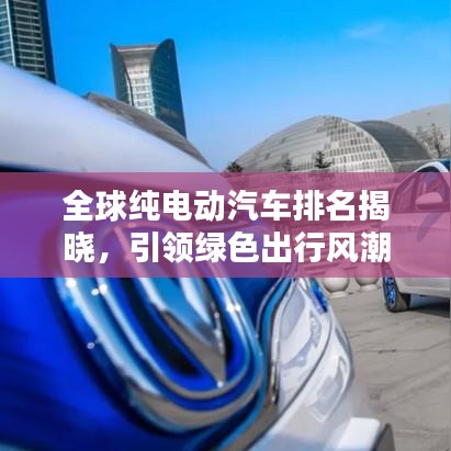 全球纯电动汽车排名揭晓，引领绿色出行风潮的先锋力量