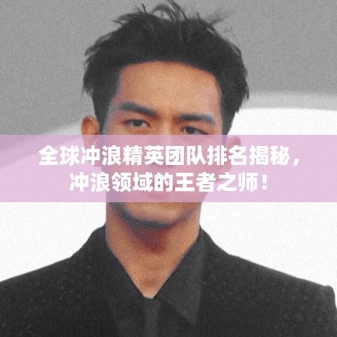 全球冲浪精英团队排名揭秘，冲浪领域的王者之师！