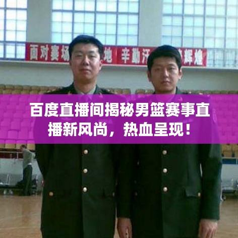 百度直播间揭秘男篮赛事直播新风尚，热血呈现！