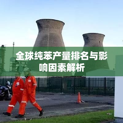 全球纯苯产量排名与影响因素解析