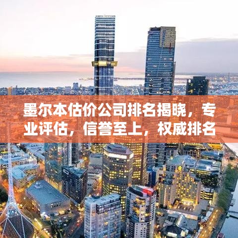墨尔本估价公司排名揭晓，专业评估，信誉至上，权威排名不容错过！