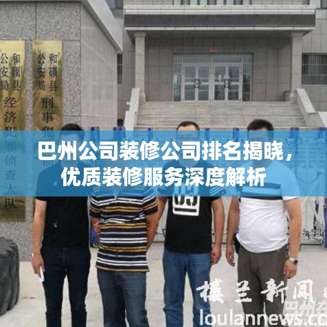 巴州公司装修公司排名揭晓，优质装修服务深度解析