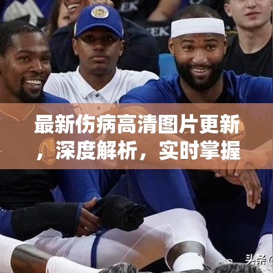 最新伤病高清图片更新，深度解析，实时掌握伤情动态！