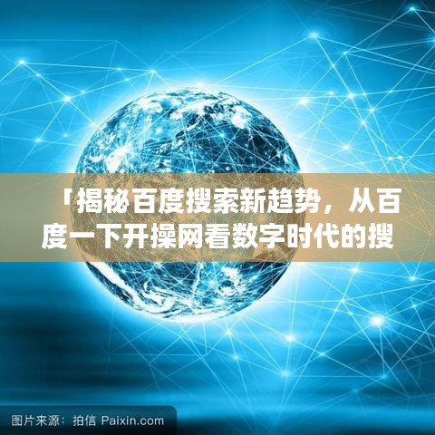 「揭秘百度搜索新趋势，从百度一下开操网看数字时代的搜索体验变革」