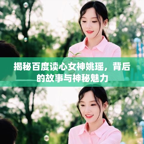 揭秘百度读心女神姚瑶，背后的故事与神秘魅力