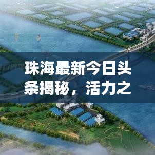 珠海最新今日头条揭秘，活力之城崭新篇章展现！