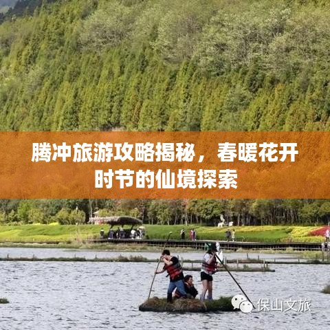 腾冲旅游攻略揭秘，春暖花开时节的仙境探索