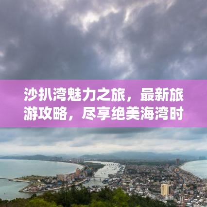 沙扒湾魅力之旅，最新旅游攻略，尽享绝美海湾时光