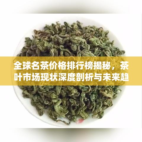 全球名茶价格排行榜揭秘，茶叶市场现状深度剖析与未来趋势展望