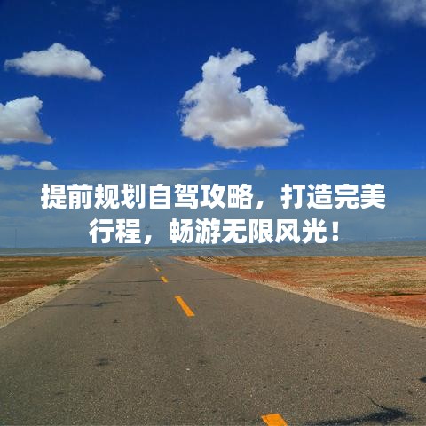 提前规划自驾攻略，打造完美行程，畅游无限风光！