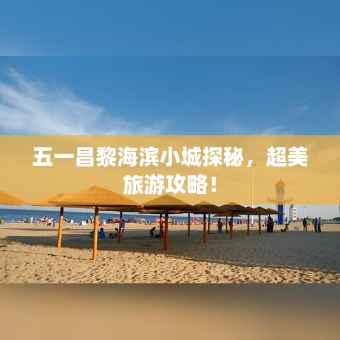 五一昌黎海滨小城探秘，超美旅游攻略！