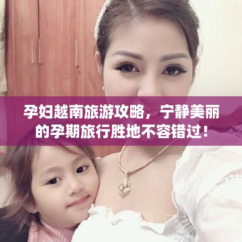 孕妇越南旅游攻略，宁静美丽的孕期旅行胜地不容错过！