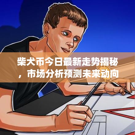 柴犬币今日最新走势揭秘，市场分析预测未来动向