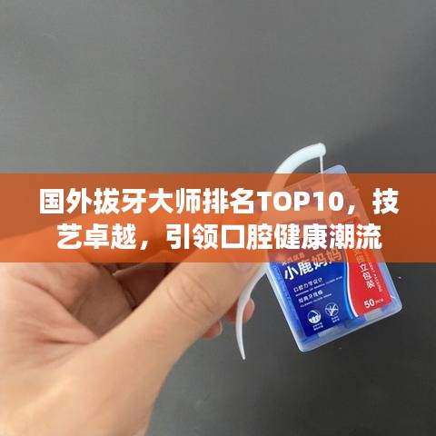国外拔牙大师排名TOP10，技艺卓越，引领口腔健康潮流
