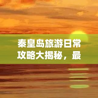 秦皇岛旅游日常攻略大揭秘，最新指南带你畅游胜地！