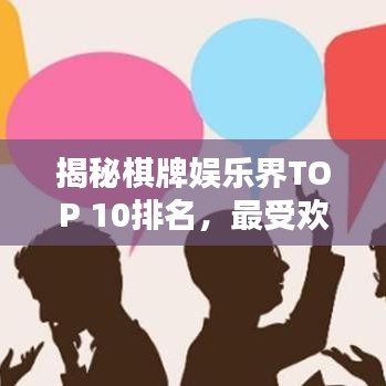 揭秘棋牌娱乐界TOP 10排名，最受欢迎的棋牌娱乐平台大盘点！
