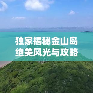 独家揭秘金山岛绝美风光与攻略，探寻隐秘美景，尽享海岛风情盛宴！