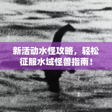 新活动水怪攻略，轻松征服水域怪兽指南！
