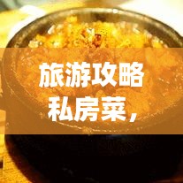 旅游攻略私房菜，美食与旅行的绝佳搭配探索
