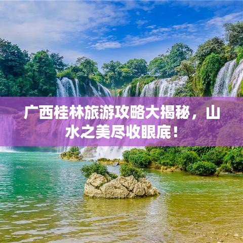 广西桂林旅游攻略大揭秘，山水之美尽收眼底！