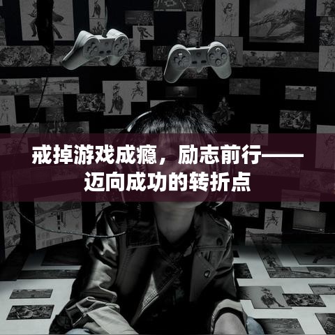 戒掉游戏成瘾，励志前行——迈向成功的转折点