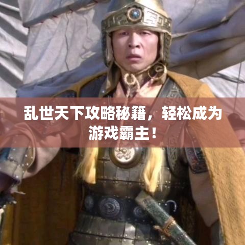 乱世天下攻略秘籍，轻松成为游戏霸主！