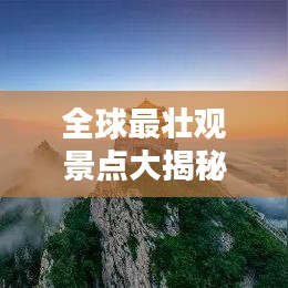 全球最壮观景点大揭秘，世界大观排名探索