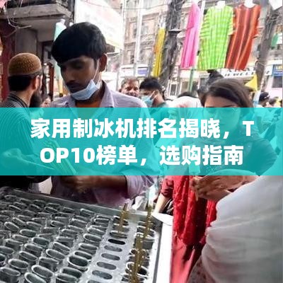 家用制冰机排名揭晓，TOP10榜单，选购指南不再迷茫