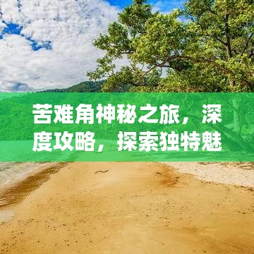 苦难角神秘之旅，深度攻略，探索独特魅力