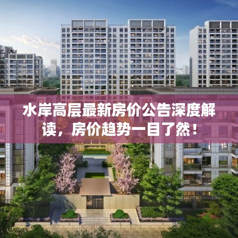 水岸高层最新房价公告深度解读，房价趋势一目了然！