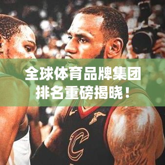 全球体育品牌集团排名重磅揭晓！