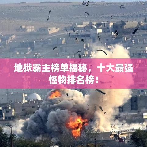 地狱霸主榜单揭秘，十大最强怪物排名榜！