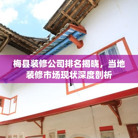 梅县装修公司排名揭晓，当地装修市场现状深度剖析